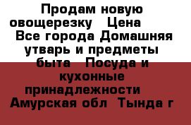 Продам новую овощерезку › Цена ­ 300 - Все города Домашняя утварь и предметы быта » Посуда и кухонные принадлежности   . Амурская обл.,Тында г.